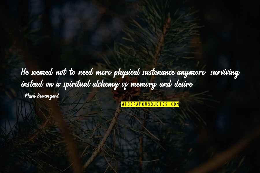 Just Surviving Quotes By Mark Beauregard: He seemed not to need mere physical sustenance Just Surviving Quotes By Mark Beauregard: He seemed not to need mere physical sustenance