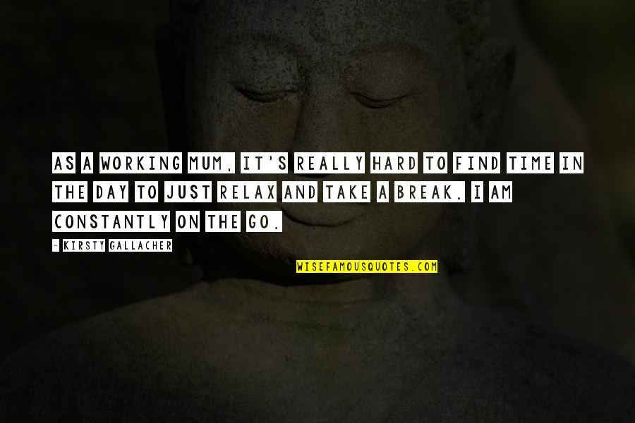 Just Take A Break Quotes By Kirsty Gallacher: As a working mum, it's really hard to