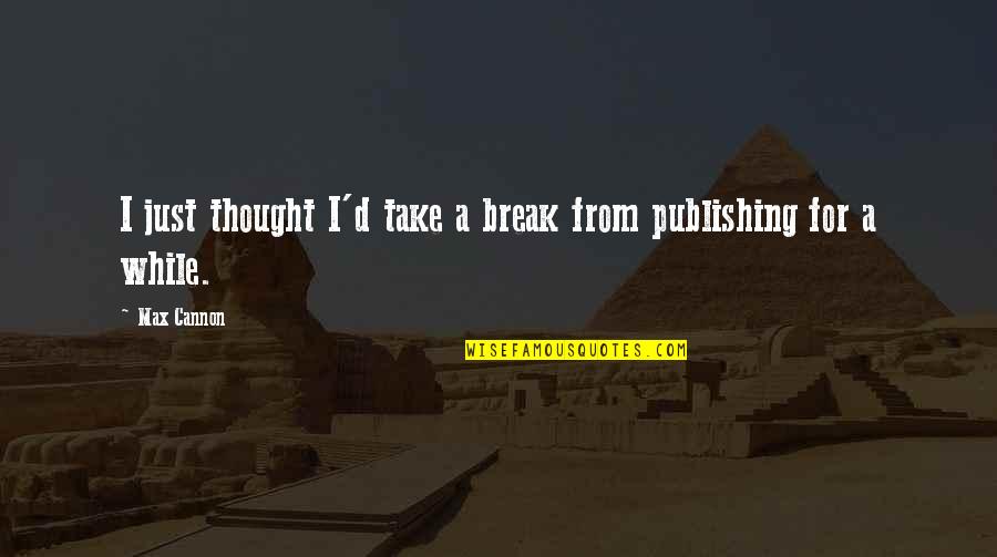 Just Take A Break Quotes By Max Cannon: I just thought I'd take a break from