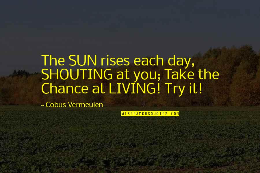 Just Take A Chance Quotes By Cobus Vermeulen: The SUN rises each day, SHOUTING at you;