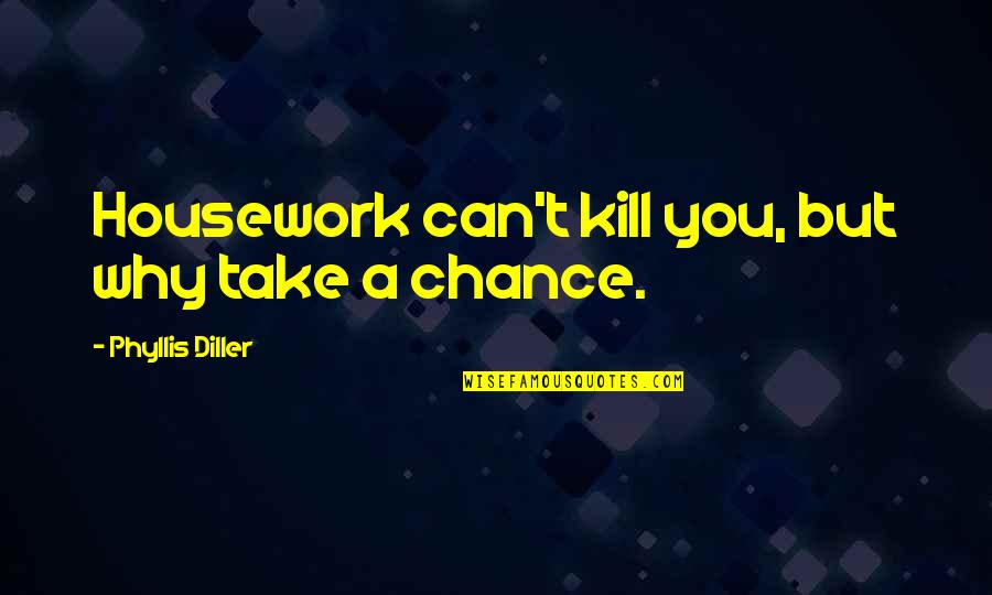 Just Take A Chance Quotes By Phyllis Diller: Housework can't kill you, but why take a