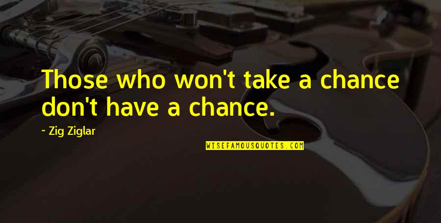 Just Take A Chance Quotes By Zig Ziglar: Those who won't take a chance don't have