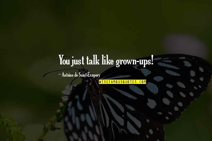 Just Talk Quotes By Antoine De Saint-Exupery: You just talk like grown-ups! Just Talk Quotes By Antoine De Saint-Exupery: You just talk like grown-ups!