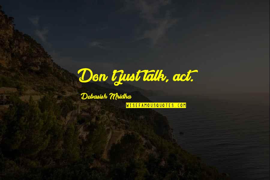 Just Talk Quotes By Debasish Mridha: Don't just talk, act. Just Talk Quotes By Debasish Mridha: Don't just talk, act.