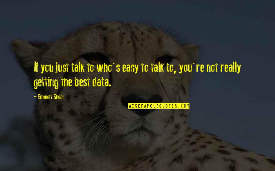 Just Talk Quotes By Emmett Shear: If you just talk to who's easy to
