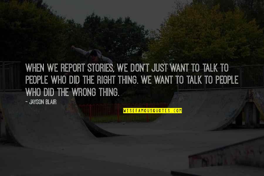 Just Talk Quotes By Jayson Blair: When we report stories, we don't just want Just Talk Quotes By Jayson Blair: When we report stories, we don't just want
