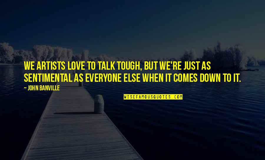 Just Talk Quotes By John Banville: We artists love to talk tough, but we're Just Talk Quotes By John Banville: We artists love to talk tough, but we're