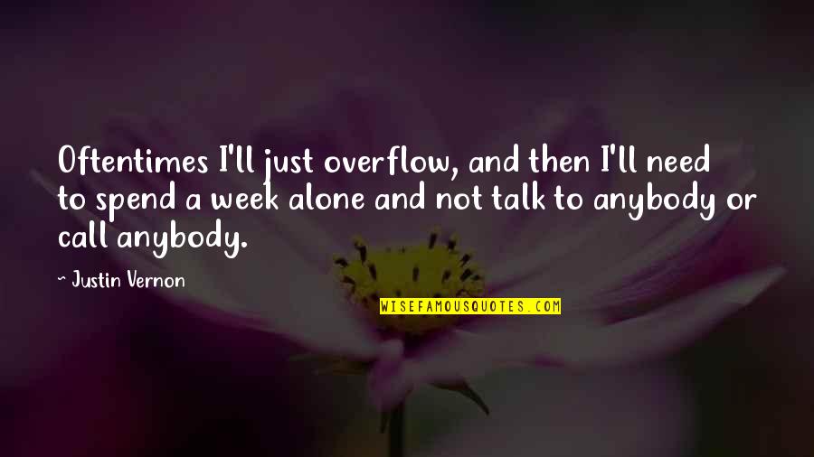 Just Talk Quotes By Justin Vernon: Oftentimes I'll just overflow, and then I'll need Just Talk Quotes By Justin Vernon: Oftentimes I'll just overflow, and then I'll need