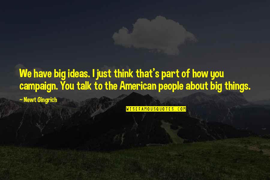 Just Talk Quotes By Newt Gingrich: We have big ideas. I just think that's Just Talk Quotes By Newt Gingrich: We have big ideas. I just think that's