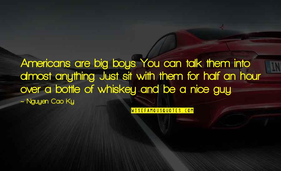 Just Talk Quotes By Nguyen Cao Ky: Americans are big boys. You can talk them Just Talk Quotes By Nguyen Cao Ky: Americans are big boys. You can talk them