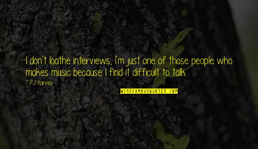 Just Talk Quotes By P.J. Harvey: I don't loathe interviews, I'm just one of Just Talk Quotes By P.J. Harvey: I don't loathe interviews, I'm just one of