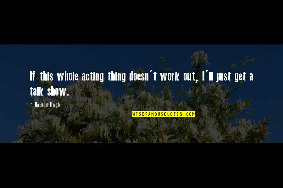 Just Talk Quotes By Rachael Leigh: If this whole acting thing doesn't work out,