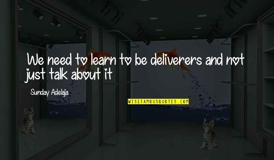 Just Talk Quotes By Sunday Adelaja: We need to learn to be deliverers and Just Talk Quotes By Sunday Adelaja: We need to learn to be deliverers and