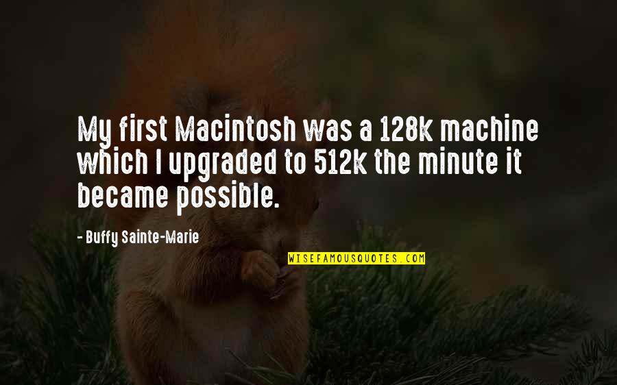 Just Tell Me Everything Will Be Alright Quotes By Buffy Sainte-Marie: My first Macintosh was a 128k machine which