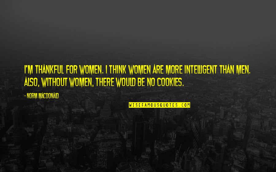 Just Tell Me Everything Will Be Alright Quotes By Norm MacDonald: I'm thankful for women. I think women are