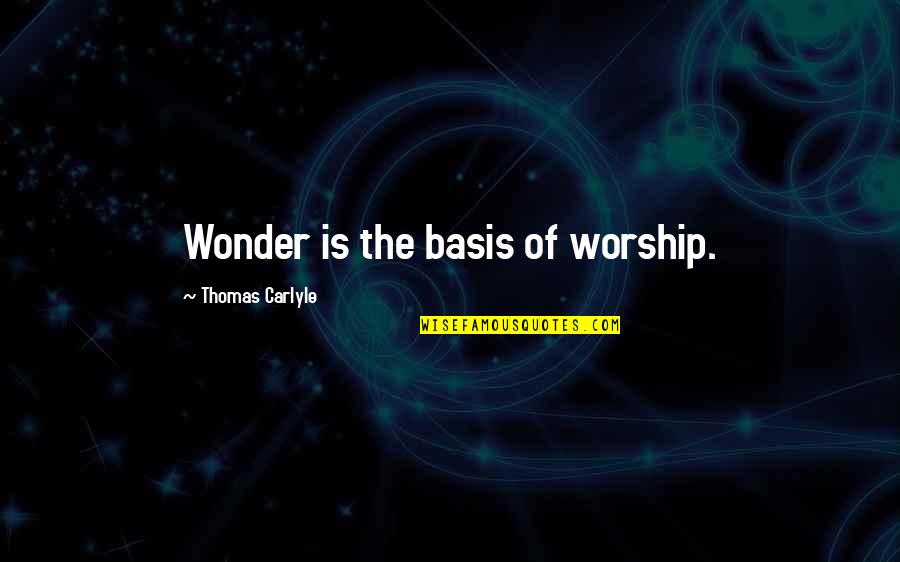 Just Tell Me Everything Will Be Alright Quotes By Thomas Carlyle: Wonder is the basis of worship.