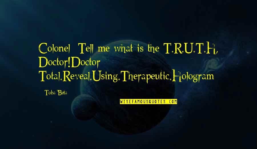Just Tell Me The Truth Quotes By Toba Beta: Colonel: Tell me what is the T.R.U.T.H, Doctor!Doctor: