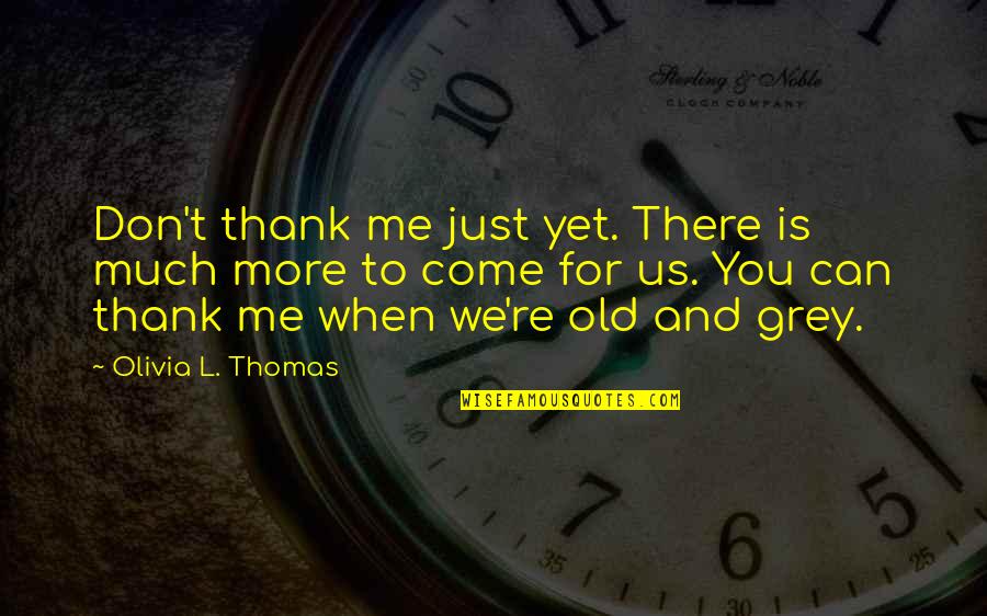 Just Thank You Quotes By Olivia L. Thomas: Don't thank me just yet. There is much