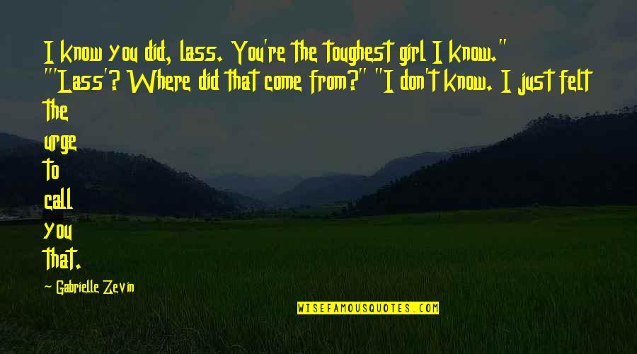 Just That Girl Quotes By Gabrielle Zevin: I know you did, lass. You're the toughest