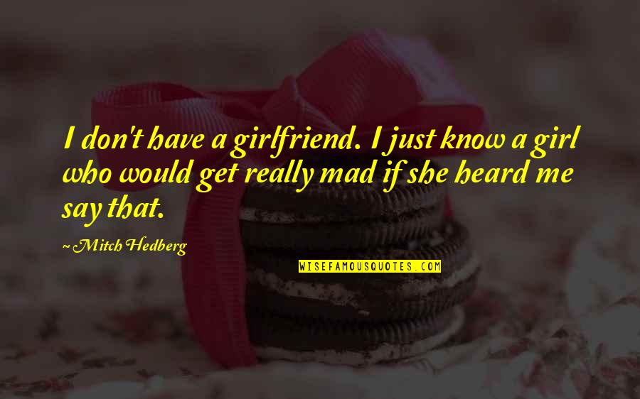 Just That Girl Quotes By Mitch Hedberg: I don't have a girlfriend. I just know