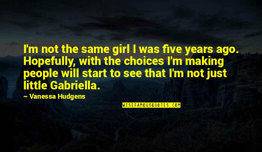 Just That Girl Quotes By Vanessa Hudgens: I'm not the same girl I was five