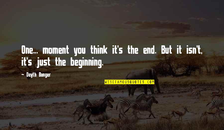 Just The Beginning Quotes By Deyth Banger: One... moment you think it's the end. But