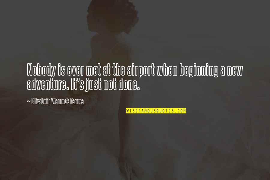 Just The Beginning Quotes By Elizabeth Warnock Fernea: Nobody is ever met at the airport when