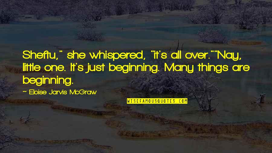 Just The Beginning Quotes By Eloise Jarvis McGraw: Sheftu," she whispered, "it's all over.""Nay, little one.