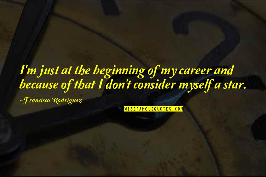 Just The Beginning Quotes By Francisco Rodriguez: I'm just at the beginning of my career