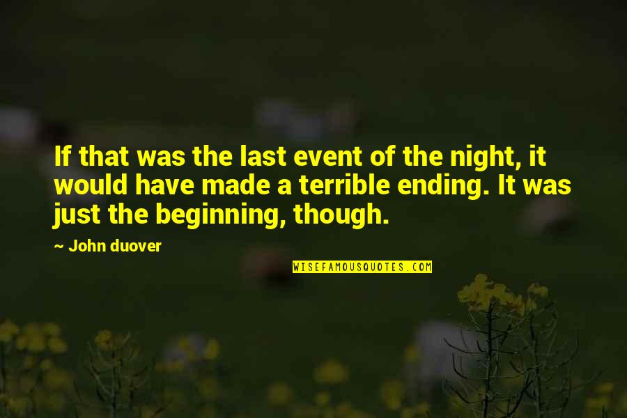Just The Beginning Quotes By John Duover: If that was the last event of the