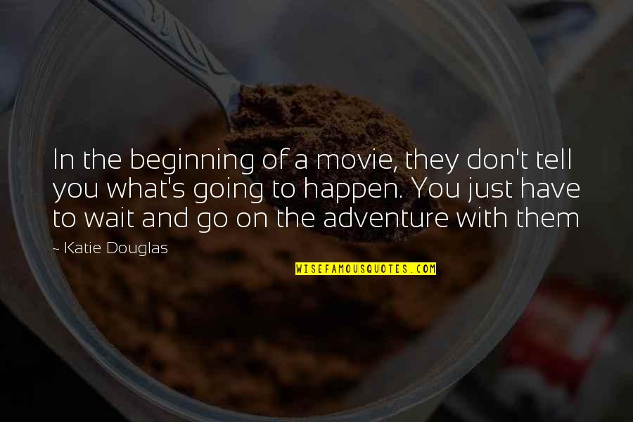 Just The Beginning Quotes By Katie Douglas: In the beginning of a movie, they don't