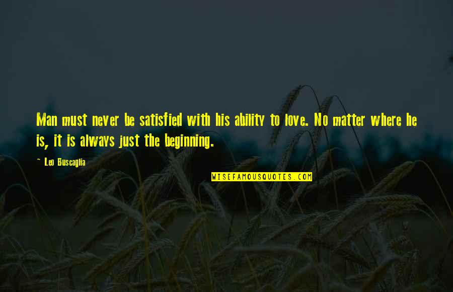 Just The Beginning Quotes By Leo Buscaglia: Man must never be satisfied with his ability