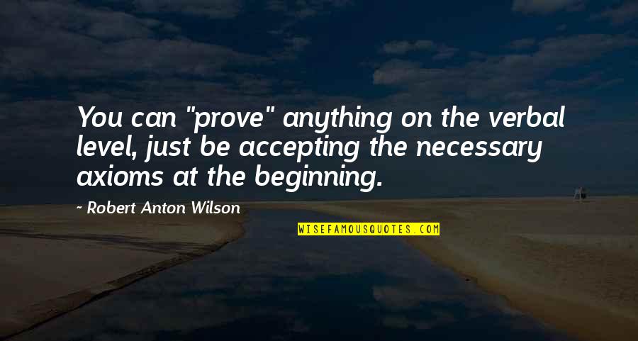 Just The Beginning Quotes By Robert Anton Wilson: You can "prove" anything on the verbal level,