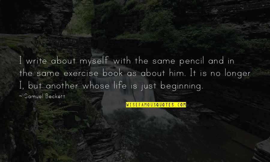 Just The Beginning Quotes By Samuel Beckett: I write about myself with the same pencil