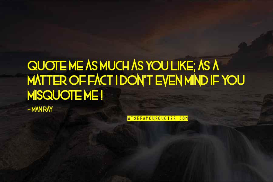 Just The Facts Quote Quotes By Man Ray: Quote me as much as you like; as