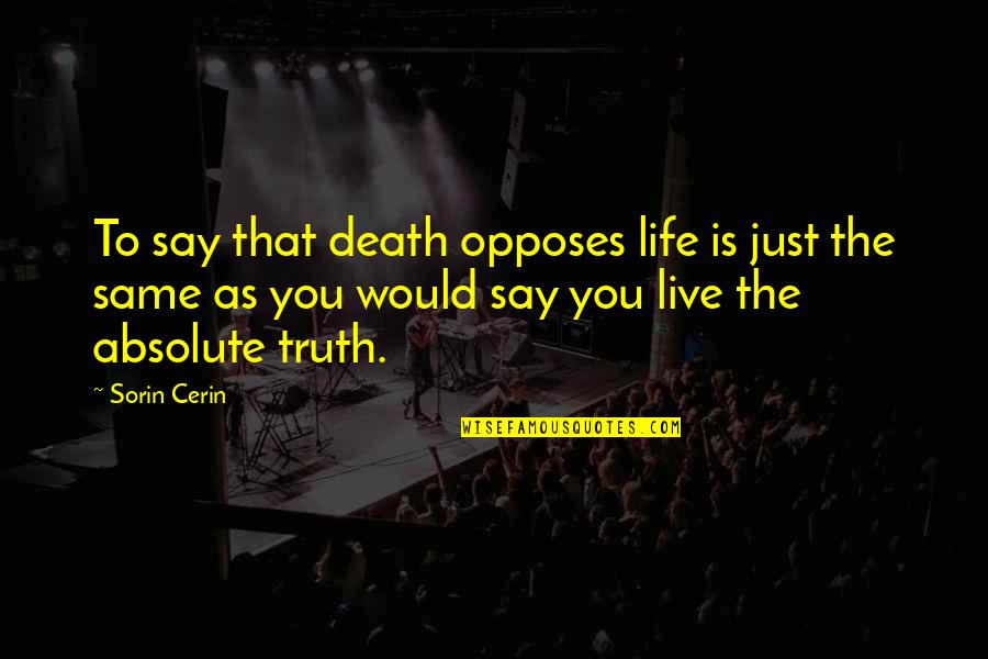 Just The Same Quotes By Sorin Cerin: To say that death opposes life is just