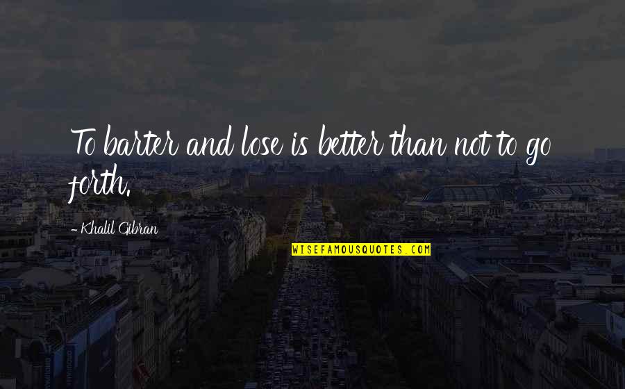 Just The Thought Of You Makes Me Smile Quotes By Khalil Gibran: To barter and lose is better than not Just The Thought Of You Makes Me Smile Quotes By Khalil Gibran: To barter and lose is better than not