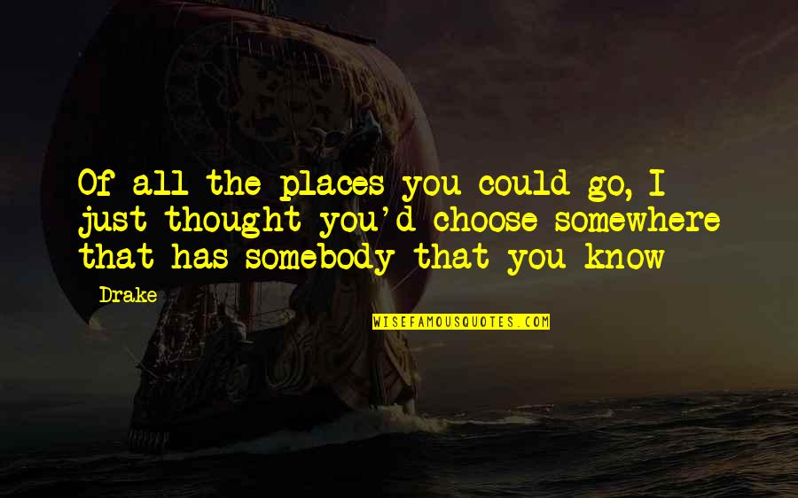 Just The Thought Of You Quotes By Drake: Of all the places you could go, I