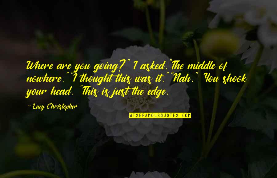 Just The Thought Of You Quotes By Lucy Christopher: Where are you going?" I asked."The middle of