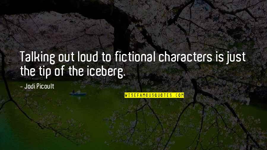 Just The Tip Of The Iceberg Quotes By Jodi Picoult: Talking out loud to fictional characters is just
