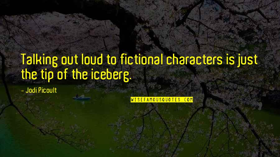 Just The Tip Quotes By Jodi Picoult: Talking out loud to fictional characters is just