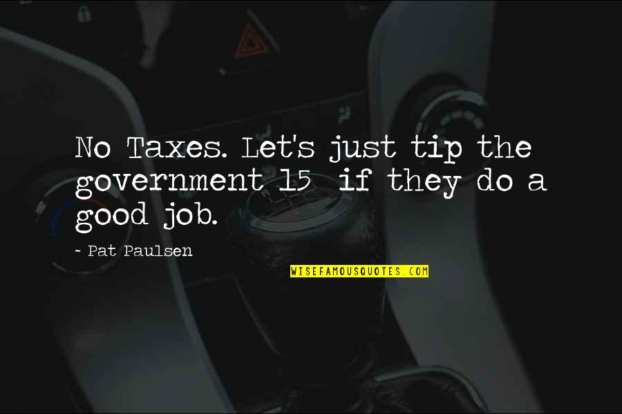 Just The Tip Quotes By Pat Paulsen: No Taxes. Let's just tip the government 15%