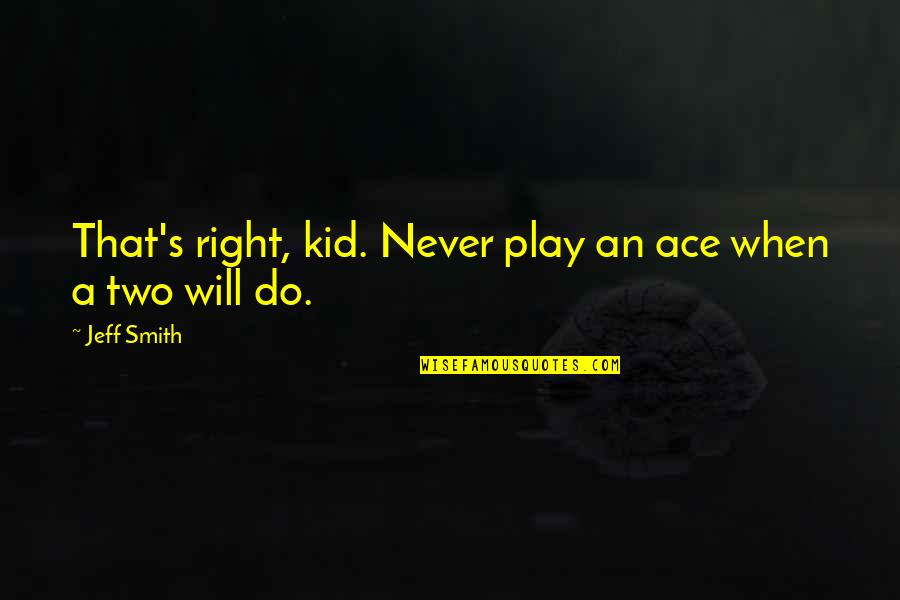 Just The Two Of Us Will Smith Quotes By Jeff Smith: That's right, kid. Never play an ace when