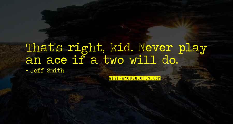 Just The Two Of Us Will Smith Quotes By Jeff Smith: That's right, kid. Never play an ace if