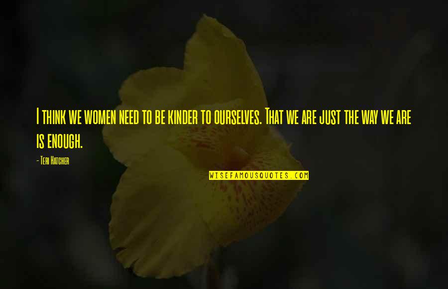 Just The Way We Are Quotes By Teri Hatcher: I think we women need to be kinder