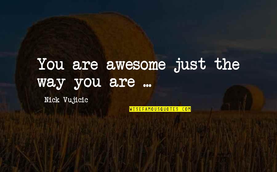 Just The Way You Are Quotes By Nick Vujicic: You are awesome just the way you are