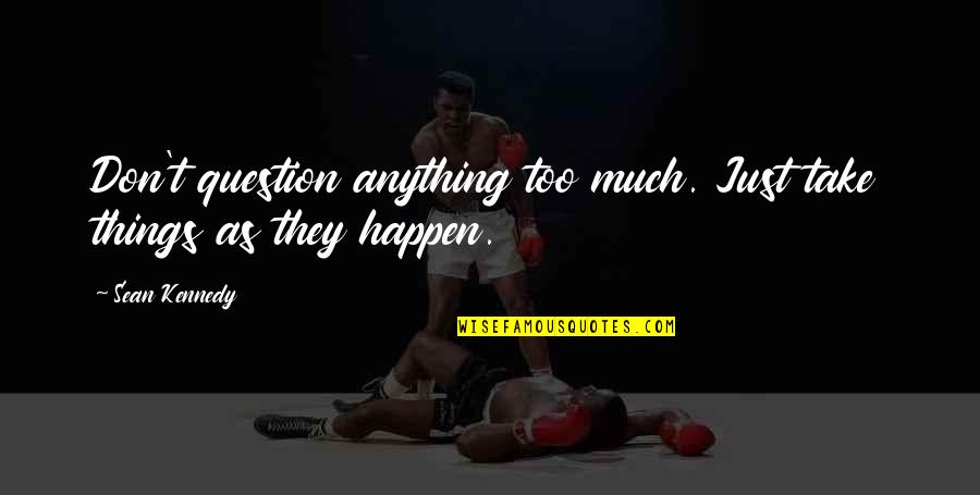 Just Things Quotes By Sean Kennedy: Don't question anything too much. Just take things