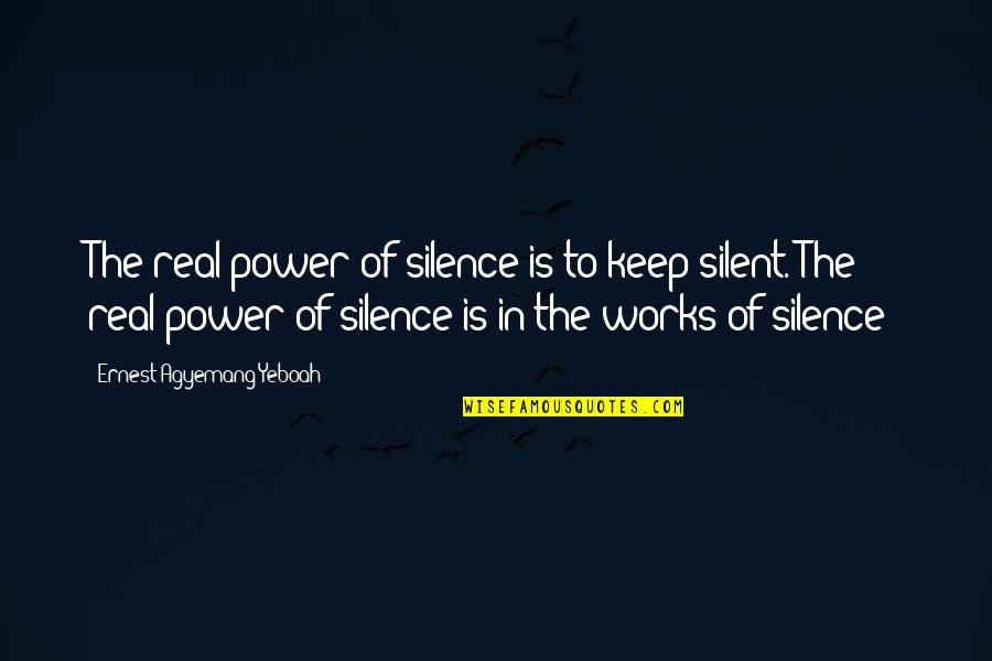 Just Think Before You Speak Quotes By Ernest Agyemang Yeboah: The real power of silence is to keep