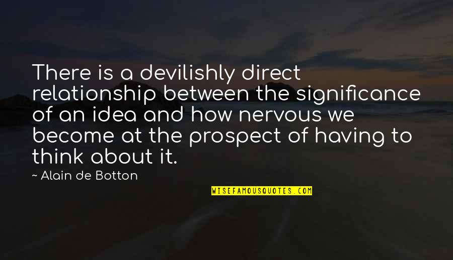 Just Thinking About Life Quotes By Alain De Botton: There is a devilishly direct relationship between the Just Thinking About Life Quotes By Alain De Botton: There is a devilishly direct relationship between the