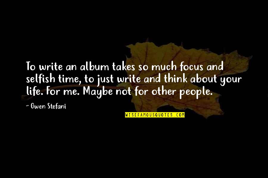 Just Thinking About Life Quotes By Gwen Stefani: To write an album takes so much focus Just Thinking About Life Quotes By Gwen Stefani: To write an album takes so much focus